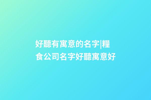 好聽有寓意的名字|糧食公司名字好聽寓意好-第1張-公司起名-玄機派